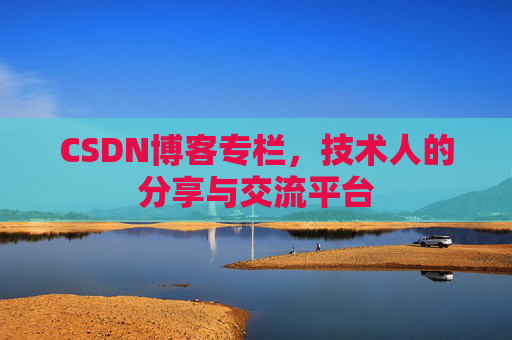 CSDN博客专栏，技术人的分享与交流平台